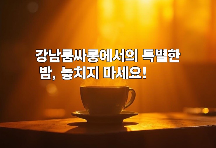 강남룸싸롱에서의 특별한 밤, 놓치지 마세요!